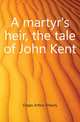 A martyr's heir, the tale of John Kent, Cripps Arthur Shearly 