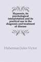 Hypnosis, its psychological interpretation and its practical use in the diagnosis and treatment of disease, Haberman Jules Victor 