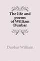 The life and poems of William Dunbar, Dunbar William 