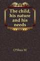 The child, his nature and his needs, O'Shea, Michael Vincent 