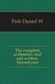 The complete arithmetic, oral and written. Second part, Fish Daniel W 