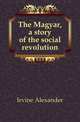 The Magyar, a story of the social revolution, Irvine Alexander 