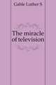 The miracle of television, Luther S. Gable 