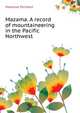 Mazama. A record of mountaineering in the Pacific Northwest .., Mazamas Portland 
