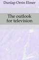The outlook for television, Dunlap Orrin Elmer 