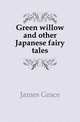 Green willow and other Japanese fairy tales, James Grace 