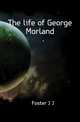 The life of George Morland, Foster J J 