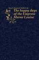 The happy days of the Empress Marie Louise, Arthur Leon Imbert de Saint-Amand 