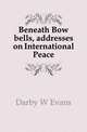 Beneath Bow bells, addresses on International Peace, Darby W. Evans 