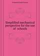 Simplified mechanical perspective for the use of ... schools, Frederick Frank Forrest 