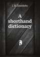 A shorthand dictionary, comprising a complete alphabetical arrangement of all English words, written without vowels, adapted to all systems of shorthand writing .., J. B. Dimbleby 