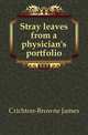 Stray leaves from a physician's portfolio, Crichton-Browne James 