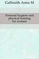 Personal hygiene and physical training for women, Anna M. Galbraith 