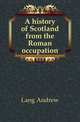 A history of Scotland from the Roman occupation, Lang Andrew 