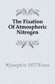 The Fixation Of Atmospheric Nitrogen, #Joseph b. 1877 Knox 