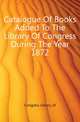Catalogue Of Books Added To The Library Of Congress During The Year 1872, Congress Library of 