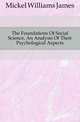 The Foundations Of Social Science, An Analysis Of Their Psychological Aspects, Mickel Williams James 