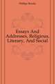 Essays And Addresses, Religious, Literary, And Social, Phillips Brooks 