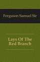 Lays Of The Red Branch, Ferguson Samuel Sir 