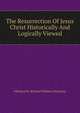 The Resurrection Of Jesus Christ Historically And Logically Viewed .., #Richard W. (Richard William) Dickinson 