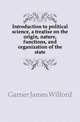 Introduction to political science, a treatise on the origin, nature, functions, and organization of the state, Garner James Wilford 