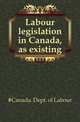 Labour legislation in Canada, as existing, #Canada. Dept. of Labour 
