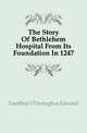 The Story Of Bethlehem Hospital From Its Foundation In 1247, Geoffrey O'Donoghue Edward 