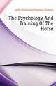 The Psychology And Training Of The Horse, conte Martinengo-Cesaresco Eugenio 
