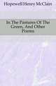 In The Pastures Of The Green, And Other Poems, Hopewell Henry McClain 