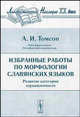 Избранные работы по морфологии славянских языков: Развитие категории одушевленности (Серия:'Лингвистическое наследие XX века'), А. И. Томсон 