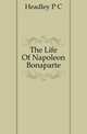 The Life Of Napoleon Bonaparte, Headley P C 