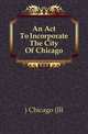 An Act To Incorporate The City Of Chicago, University of Illinois at Chicago 