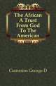 The African A Trust From God To The American, Cummins George D. 