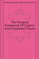 The Surgical Treatment Of Gastric And Duodenal Ulcers, #Berkeley Moynihan Baron 1865 Moynihan 