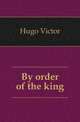By order of the king, Hugo Victor 