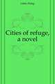 Cities of refuge, a novel, Gibbs Philip 