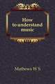 How to understand music, Mathews W. S. 