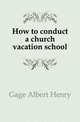 How to conduct a church vacation school, Gage Albert Henry 