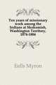 Ten years of missionary work among the Indians at Skokomish, Washington Territory, 1874-1884, Eells Myron 