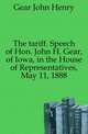 The tariff. Speech of Hon. John H. Gear, of Iowa, in the House of Representatives, May 11, 1888, Gear John Henry 