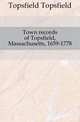 Town records of Topsfield, Massachusetts, 1659-1778, Topsfield Topsfield 