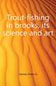 Trout-fishing in brooks, its science and art, Garrow-Green G 