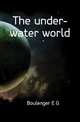 The under-water world, E.G. Boulenger 