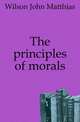 The principles of morals, Wilson John Matthias 