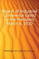Report of Industrial Conference called by the President. March 6, 1920, #Washington D.C. Industrial Conference 