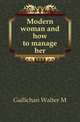 Modern woman and how to manage her, Walter M. Gallichan 