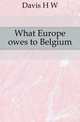 What Europe owes to Belgium, Davis H. W. 