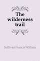 The wilderness trail, Sullivan Francis William 