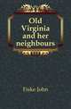 Old Virginia and her neighbours, Fiske John 