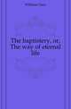 The baptistery, or, The way of eternal life, Williams Isaac 